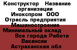 Конструктор › Название организации ­ Инокспром, ООО › Отрасль предприятия ­ Машиностроение › Минимальный оклад ­ 30 000 - Все города Работа » Вакансии   . Астраханская обл.,Астрахань г.